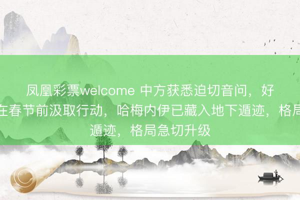 凤凰彩票welcome 中方获悉迫切音问，好意思军或在春节前汲取行动，哈梅内伊已藏入地下遁迹，格局急切升级
