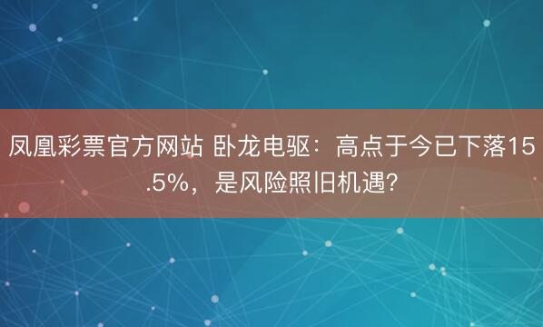 凤凰彩票官方网站 卧龙电驱：高点于今已下落15.5%，是风险照旧机遇？
