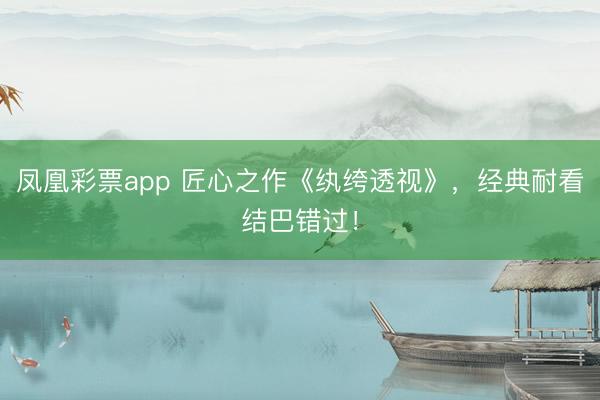 凤凰彩票app 匠心之作《纨绔透视》，经典耐看结巴错过！