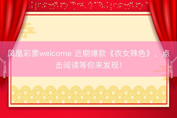 凤凰彩票welcome 近期爆款《农女殊色》，点击阅读等你来发现！