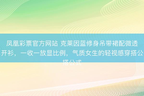 凤凰彩票官方网站 克莱因蓝修身吊带裙配微透白开衫，一收一放显比例，气质女生的轻视感穿搭公式