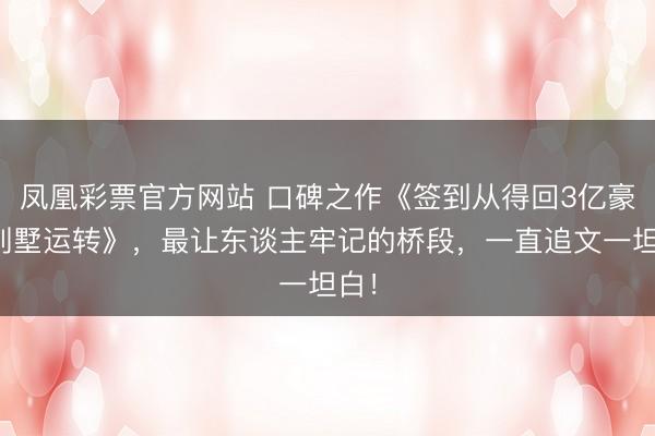 凤凰彩票官方网站 口碑之作《签到从得回3亿豪华别墅运转》，最让东谈主牢记的桥段，一直追文一坦白！