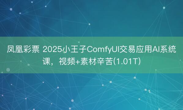 凤凰彩票 2025小王子ComfyUI交易应用AI系统课，视频+素材辛苦(1.01T)