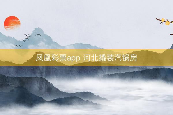 凤凰彩票app 河北撬装汽锅房
