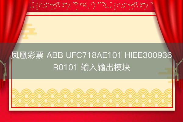 凤凰彩票 ABB UFC718AE101 HIEE300936R0101 输入输出模块