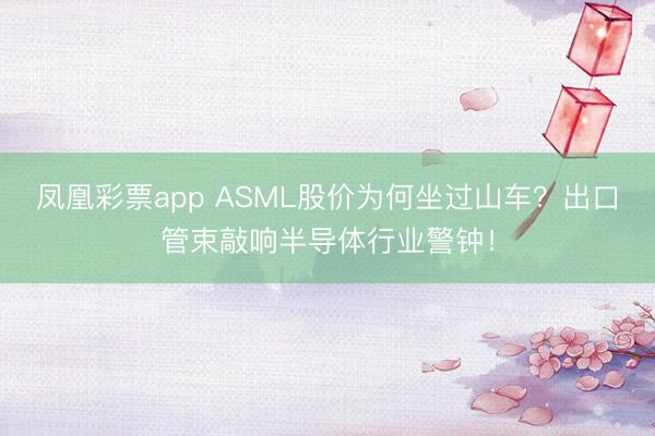 凤凰彩票app ASML股价为何坐过山车？出口管束敲响半导体行业警钟！