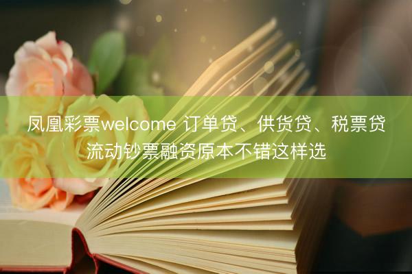凤凰彩票welcome 订单贷、供货贷、税票贷流动钞票融资原本不错这样选