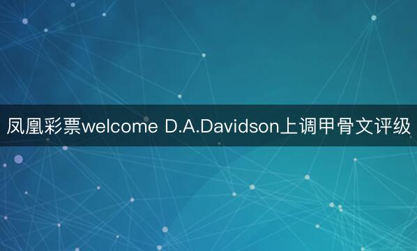 凤凰彩票welcome D.A.Davidson上调甲骨文评级