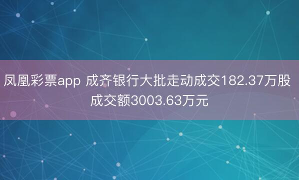 凤凰彩票app 成齐银行大批走动成交182.37万股 成交额3003.63万元