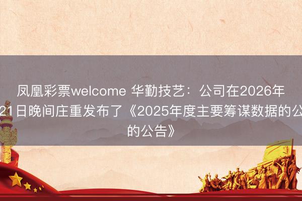 凤凰彩票welcome 华勤技艺:公司在2026年1月21日晚间庄重发布了《2025年度主要筹谋数据的公告》