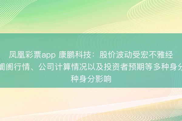 凤凰彩票app 康鹏科技：股价波动受宏不雅经济、阛阓行情、公司计算情况以及投资者预期等多种身分影响