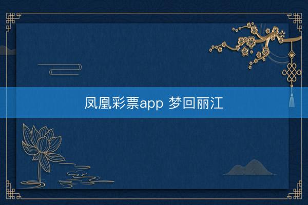 凤凰彩票app 梦回丽江