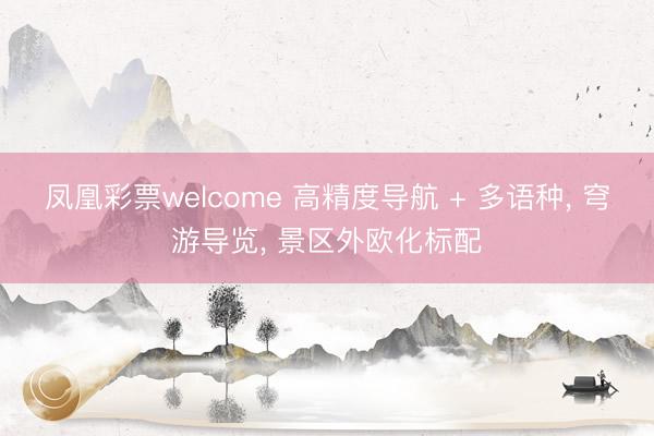 凤凰彩票welcome 高精度导航 + 多语种, 穹游导览, 景区外欧化标配