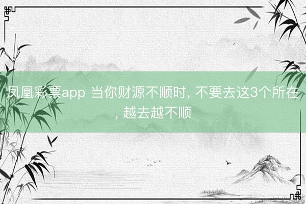 凤凰彩票app 当你财源不顺时, 不要去这3个所在, 越去越不顺