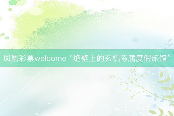 凤凰彩票welcome “绝壁上的玄机陈腐度假旅馆”