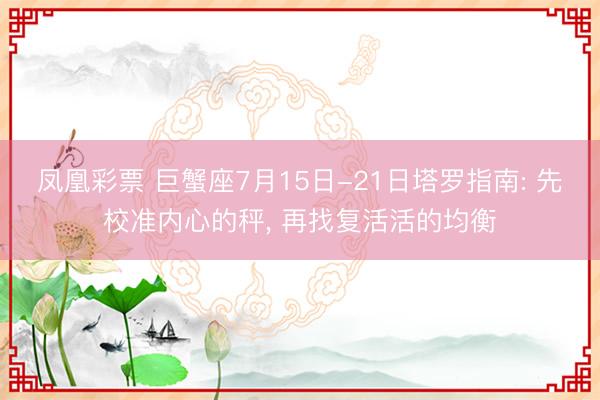 凤凰彩票 巨蟹座7月15日-21日塔罗指南: 先校准内心的秤, 再找复活活的均衡