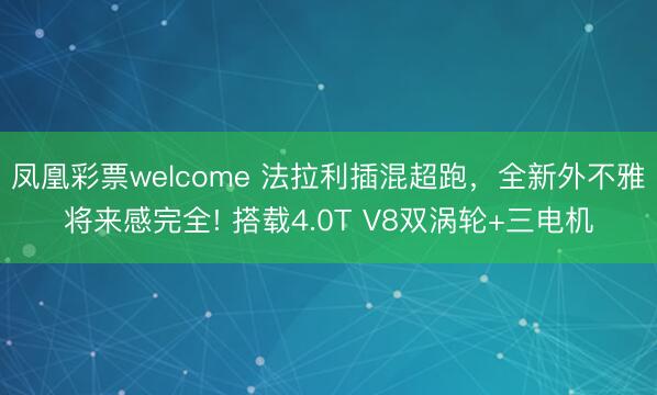 凤凰彩票welcome 法拉利插混超跑，全新外不雅将来感完全! 搭载4.0T V8双涡轮+三电机