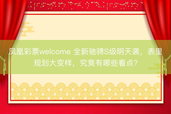 凤凰彩票welcome 全新驰骋S级明天袭，表里规划大变样，究竟有哪些看点?