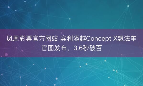 凤凰彩票官方网站 宾利添越Concept X想法车官图发布，3.6秒破百