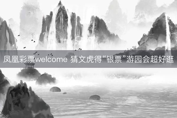 凤凰彩票welcome 猜文虎得“银票”游园会超好逛