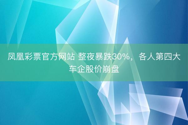 凤凰彩票官方网站 整夜暴跌30%，各人第四大车企股价崩盘