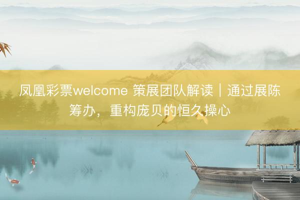 凤凰彩票welcome 策展团队解读｜通过展陈筹办，重构庞贝的恒久操心