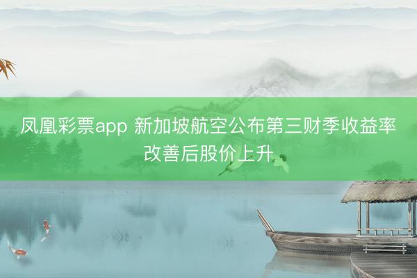 凤凰彩票app 新加坡航空公布第三财季收益率改善后股价上升