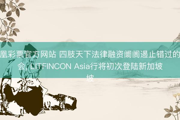 凤凰彩票官方网站 四肢天下法律融资阛阓遏止错过的嘉会, LITFINCON Asia行将初次登陆新加坡