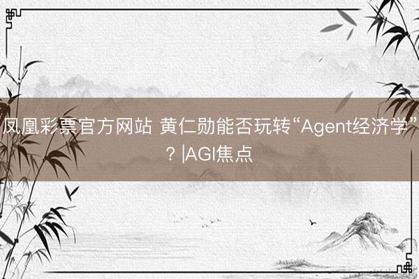 凤凰彩票官方网站 黄仁勋能否玩转“Agent经济学”? |AGI焦点