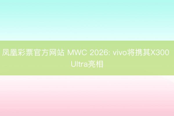 凤凰彩票官方网站 MWC 2026: vivo将携其X300 Ultra亮相