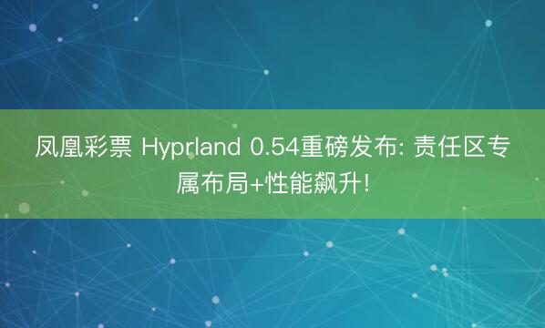 凤凰彩票 Hyprland 0.54重磅发布: 责任区专属布局+性能飙升!