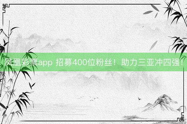 凤凰彩票app 招募400位粉丝!助力三亚冲四强!