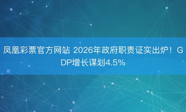 凤凰彩票官方网站 2026年政府职责证实出炉！GDP增长谋划4.5%