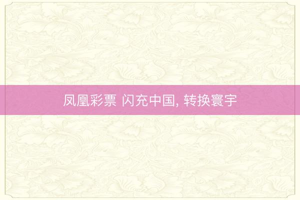 凤凰彩票 闪充中国, 转换寰宇