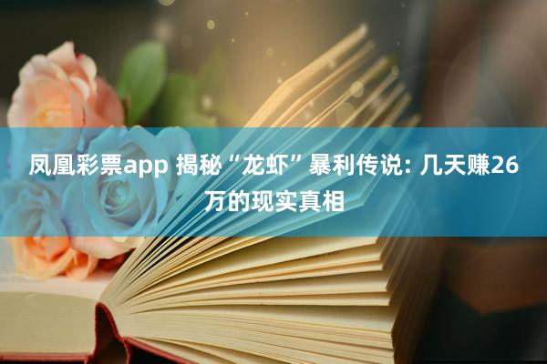 凤凰彩票app 揭秘“龙虾”暴利传说: 几天赚26万的现实真相