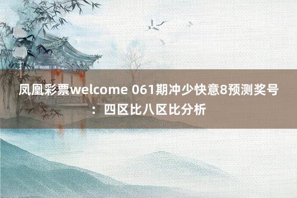 凤凰彩票welcome 061期冲少快意8预测奖号：四区比八区比分析