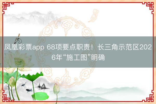 凤凰彩票app 68项要点职责！长三角示范区2026年“施工图”明确