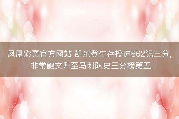 凤凰彩票官方网站 凯尔登生存投进662记三分, 非常鲍文升至马刺队史三分榜第五