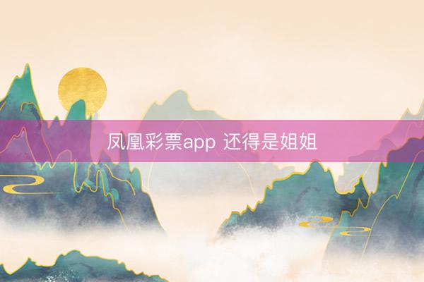 凤凰彩票app 还得是姐姐