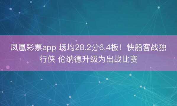 凤凰彩票app 场均28.2分6.4板！快船客战独行侠 伦纳德升级为出战比赛