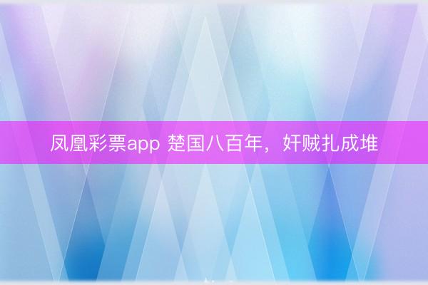 凤凰彩票app 楚国八百年，奸贼扎成堆