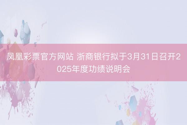 凤凰彩票官方网站 浙商银行拟于3月31日召开2025年度功绩说明会