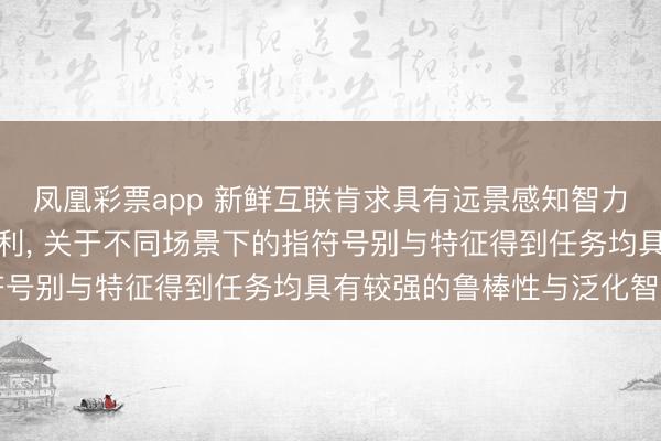 凤凰彩票app 新鲜互联肯求具有远景感知智力的指标特征得到关节专利, 关于不同场景下的指符号别与特征得到任务均具有较强的鲁棒性与泛化智力