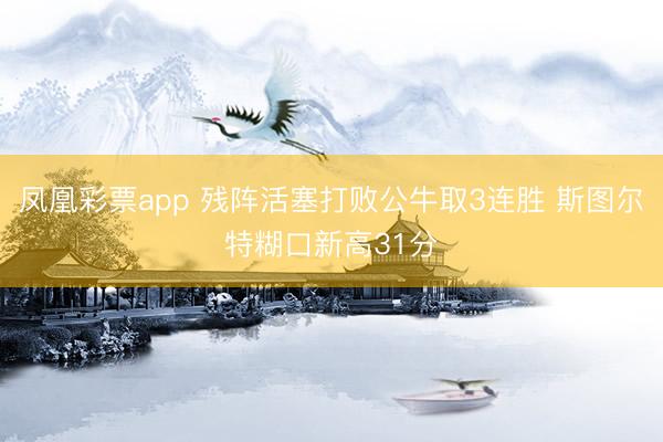 凤凰彩票app 残阵活塞打败公牛取3连胜 斯图尔特糊口新高31分