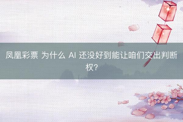 凤凰彩票 为什么 AI 还没好到能让咱们交出判断权?