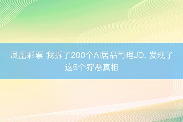 凤凰彩票 我拆了200个AI居品司理JD， 发现了这5个狞恶真相