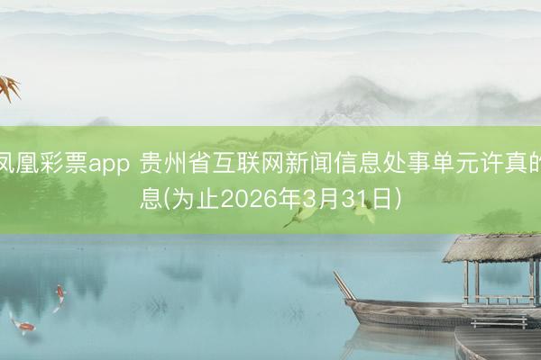 凤凰彩票app 贵州省互联网新闻信息处事单元许真的息(为止2026年3月31日)