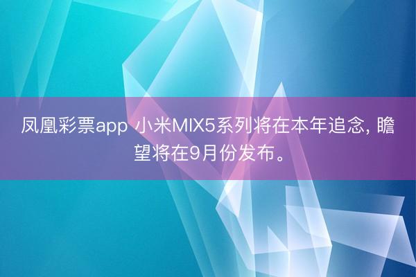 凤凰彩票app 小米MIX5系列将在本年追念, 瞻望将在9月份发布。