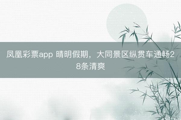 凤凰彩票app 晴明假期，大同景区纵贯车通畅28条清爽