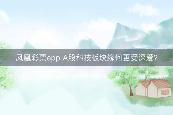 凤凰彩票app A股科技板块缘何更受深爱？
